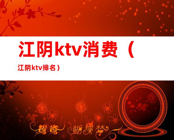 江阴ktv消费（江阴ktv排名）