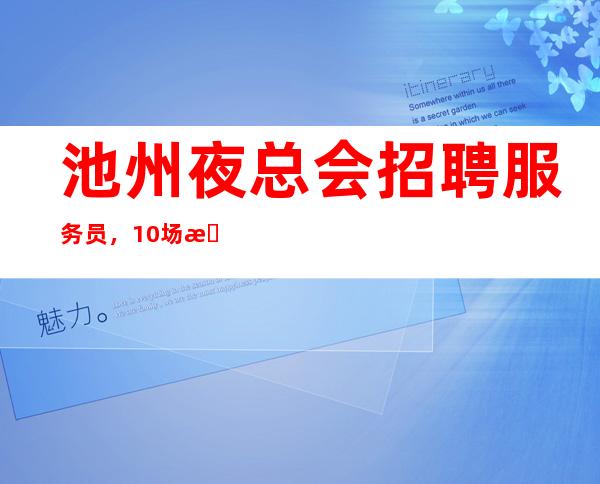 池州夜总会招聘服务员，10场招聘，身高1.60以上