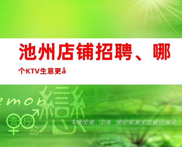 池州店铺招聘、哪个KTV生意更好、上班不用愁