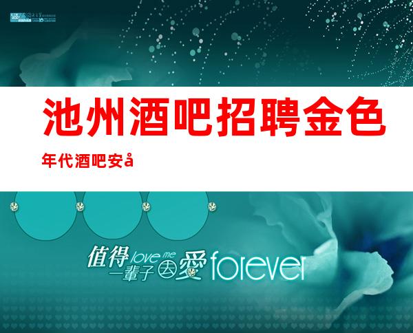 池州酒吧招聘金色年代酒吧安全保护在上海致富