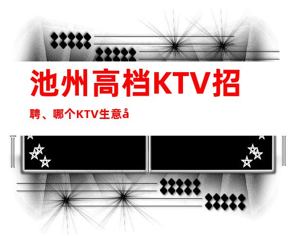 池州高档KTV招聘、哪个KTV生意好、要求低