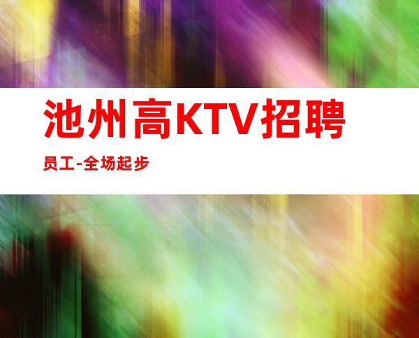 池州高KTV招聘员工-全场起步