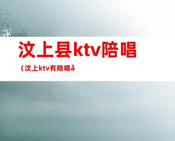 汶上县ktv陪唱（汶上ktv有陪唱吗）