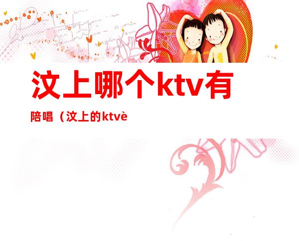 汶上哪个ktv有陪唱（汶上的ktv视频）