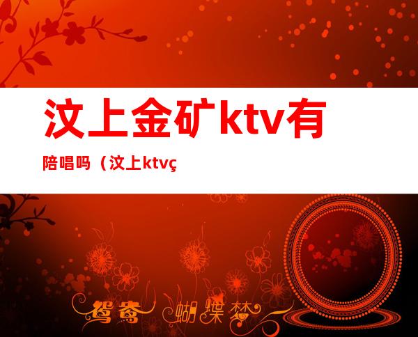 汶上金矿ktv有陪唱吗（汶上ktv电话）