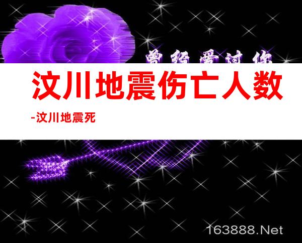 汶川地震伤亡人数-汶川地震死亡人数是多少？