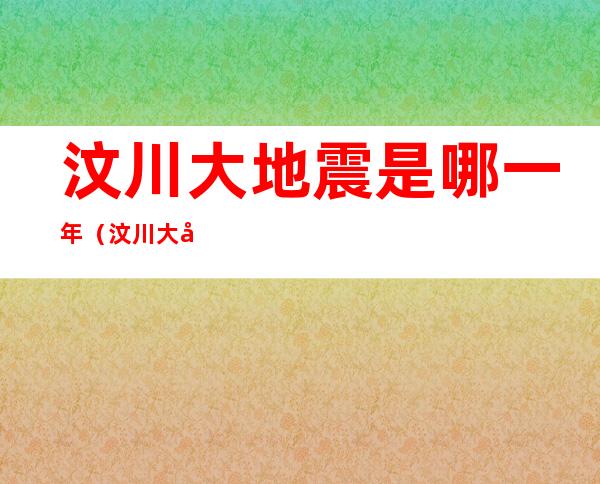 汶川大地震是哪一年（汶川大地震是哪一年几月几日）