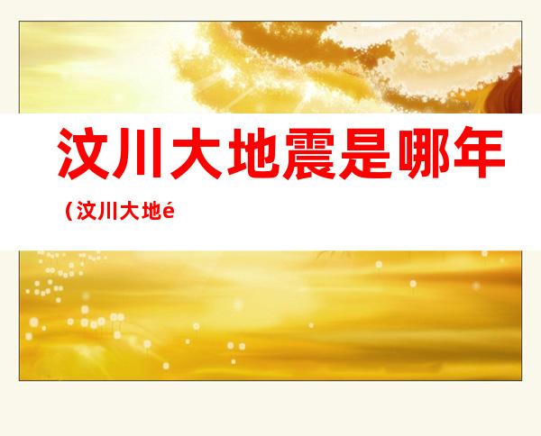 汶川大地震是哪年（汶川大地震哪年哪月哪日）