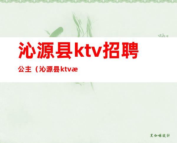 沁源县ktv招聘公主（沁源县ktv招聘公主信息）