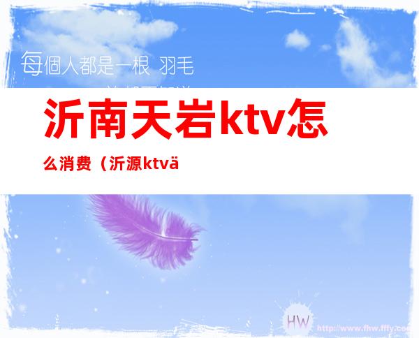 沂南天岩ktv怎么消费（沂源ktv价格）