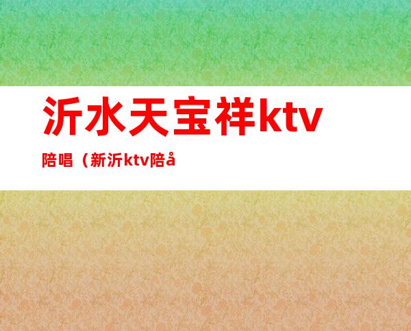 沂水天宝祥ktv陪唱（新沂ktv陪唱）