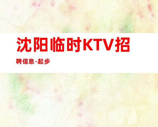 沈阳临时KTV招聘信息-起步