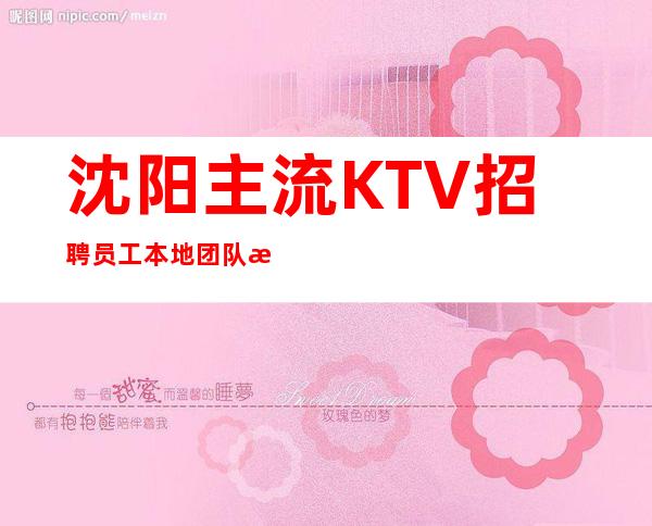 沈阳主流KTV招聘员工 本地团队房多少客户素质好