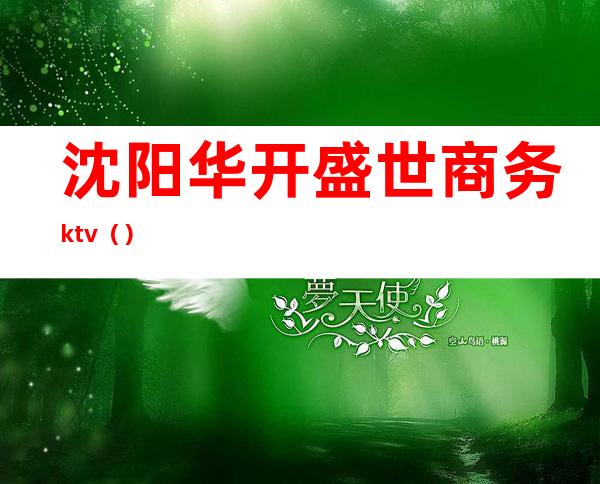 沈阳华开盛世商务ktv（）