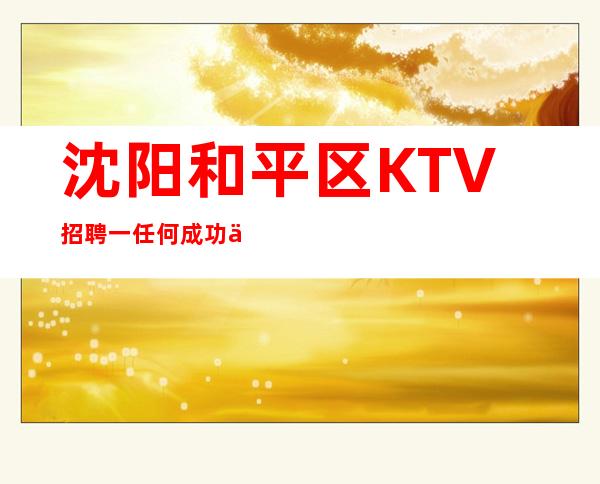 沈阳和平区KTV招聘一任何成功不是白来的