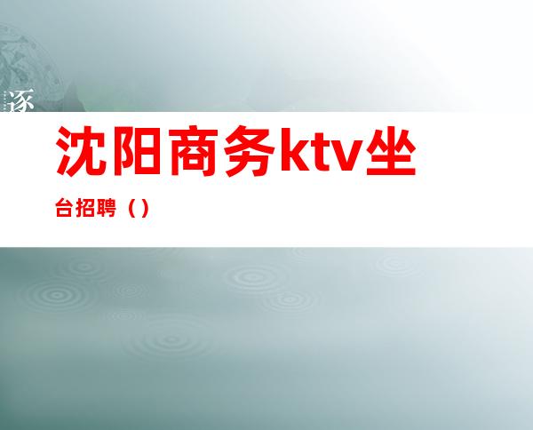 沈阳商务ktv坐台招聘（）