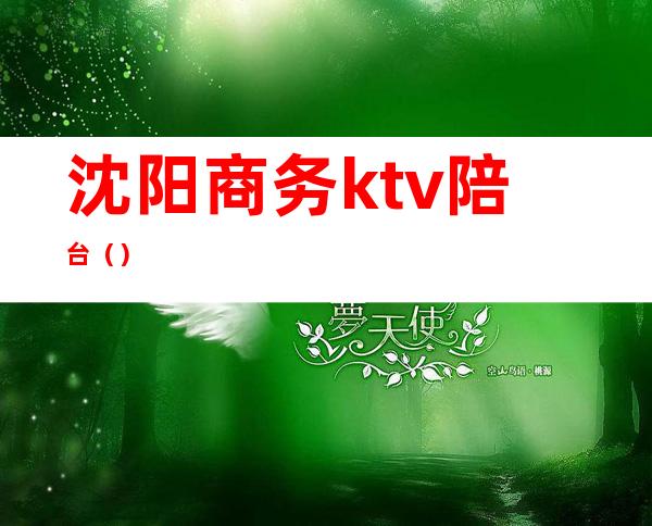 沈阳商务ktv陪台（）