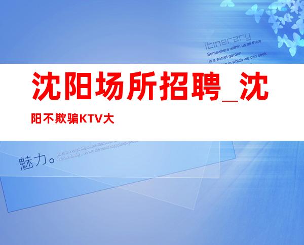 沈阳场所招聘_沈阳不欺骗KTV大型没有人能取代