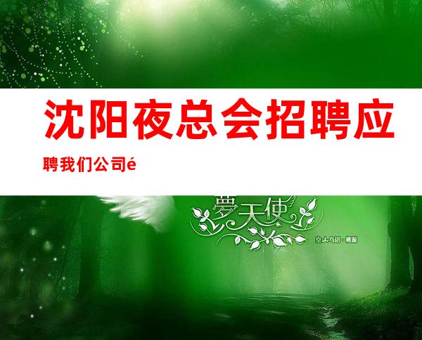 沈阳夜总会招聘应聘我们公司靠谱负责带新人