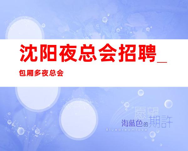 沈阳夜总会招聘_包厢多夜总会原因可以换回财富