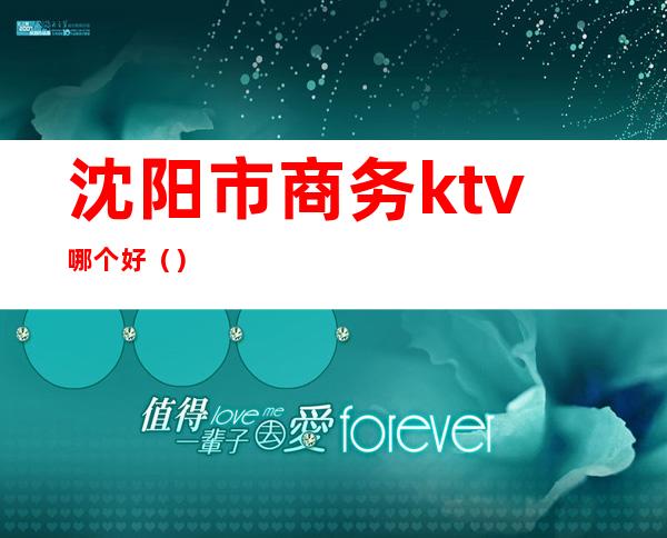 沈阳市商务ktv哪个好（）