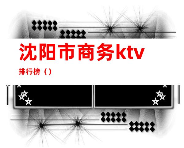 沈阳市商务ktv排行榜（）