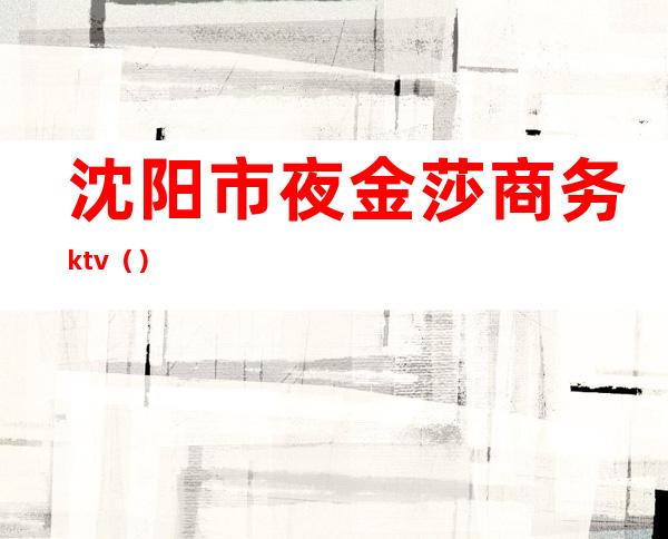 沈阳市夜金莎商务ktv（）