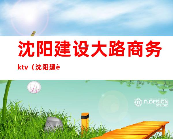 沈阳建设大路商务ktv（沈阳建设中路）