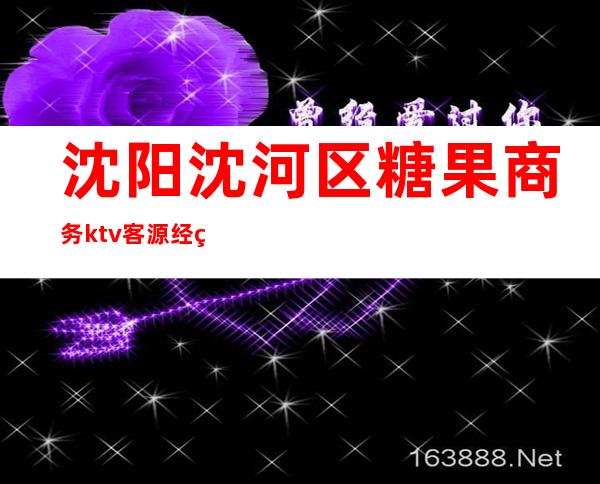 沈阳沈河区糖果商务ktv客源经理（沈阳醉爱商务KTV）