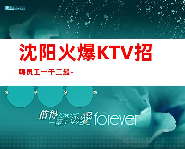 沈阳火爆KTV招聘员工一千二起--实力成就梦想