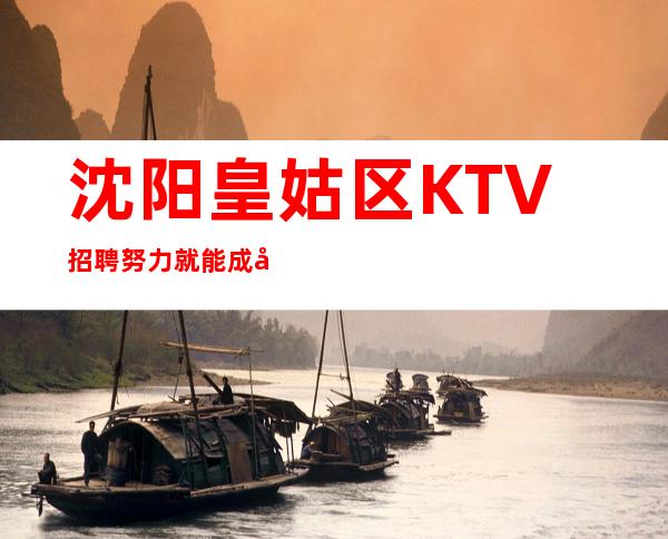 沈阳皇姑区KTV招聘=努力就能成功，坚持确保胜利