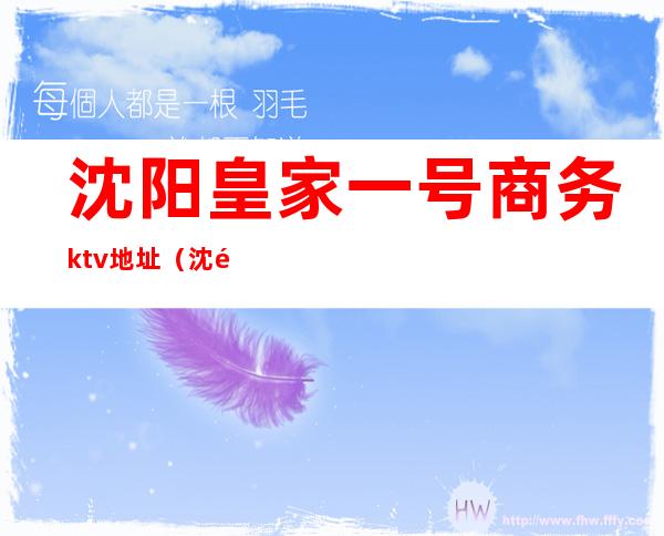 沈阳皇家一号商务ktv地址（沈阳皇朝万豪ktv）