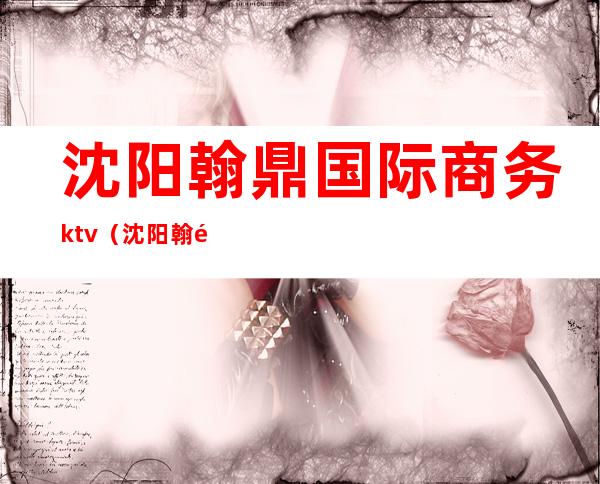 沈阳翰鼎国际商务ktv（沈阳翰鼎国际商务会所）