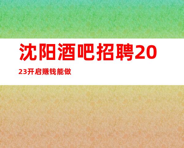 沈阳酒吧招聘2023开启赚钱能做酒吧的女人