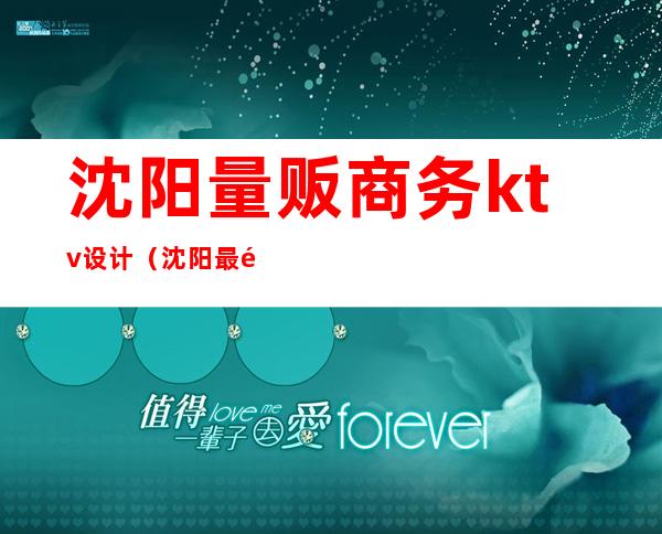 沈阳量贩商务ktv设计（沈阳最高端的商务ktv）