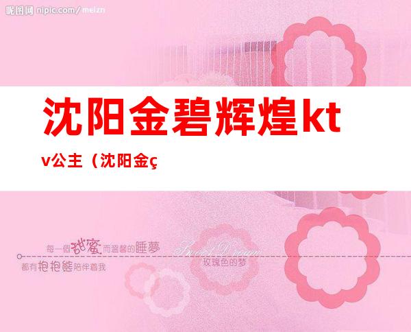 沈阳金碧辉煌ktv公主（沈阳金碧辉煌ktv在哪里）