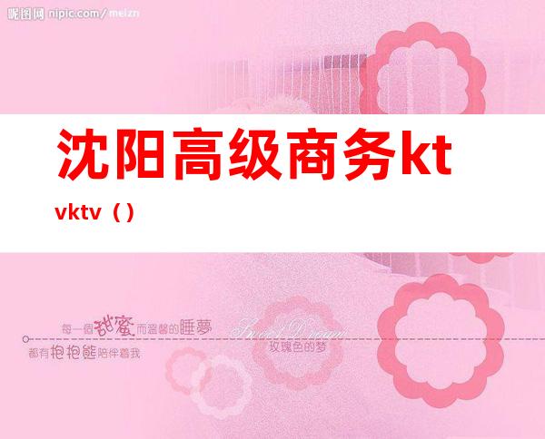 沈阳高级商务ktvktv（）