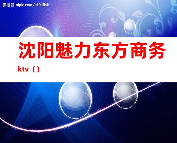 沈阳魅力东方商务ktv（）