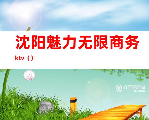 沈阳魅力无限商务ktv（）