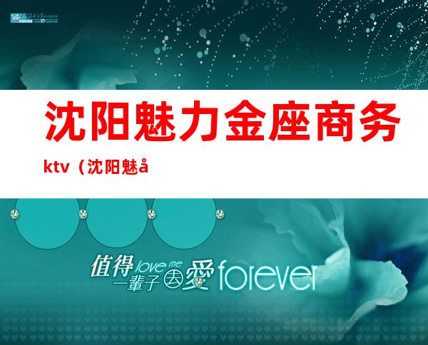 沈阳魅力金座商务ktv（沈阳魅力金座几百场）