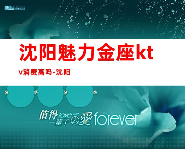 沈阳魅力金座ktv消费高吗-沈阳商务KTV哪家好玩