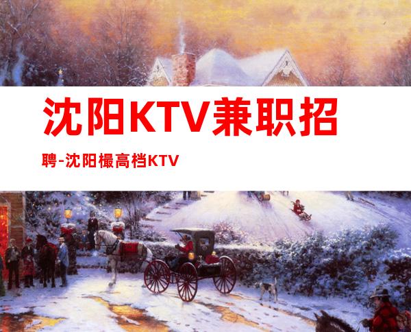 沈阳KTV兼职招聘-沈阳樶高档KTV招聘晚班服务员起