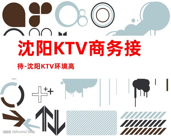 沈阳KTV商务接待-沈阳KTV环境高档-场所推荐