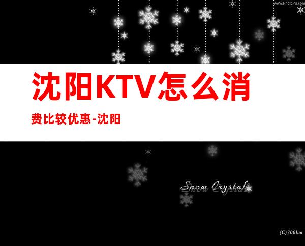 沈阳KTV怎么消费比较优惠-沈阳KTV订房信息-请客户