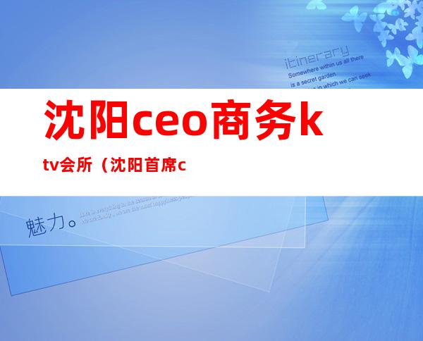 沈阳ceo商务ktv会所（沈阳首席ceo商务ktv黄了吧）