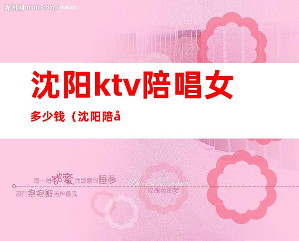 沈阳ktv陪唱女多少钱（沈阳陪唱多少钱一小时）