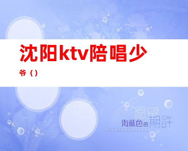 沈阳ktv陪唱少爷（）