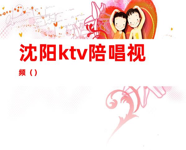 沈阳ktv陪唱视频（）