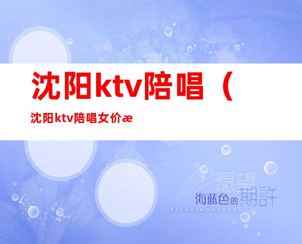 沈阳ktv陪唱（沈阳ktv陪唱女价格表）