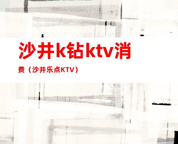 沙井k钻ktv消费（沙井乐点KTV）